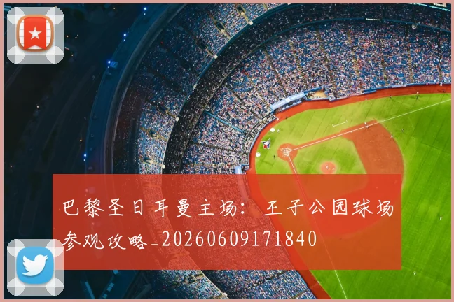 巴黎圣日耳曼主场：王子公园球场参观攻略_20260609171840