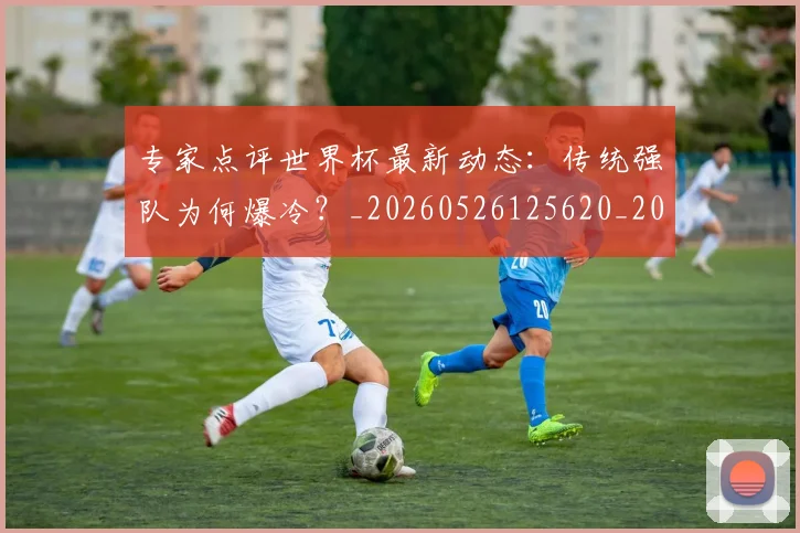 专家点评世界杯最新动态：传统强队为何爆冷？_20260526125620_20260607160322