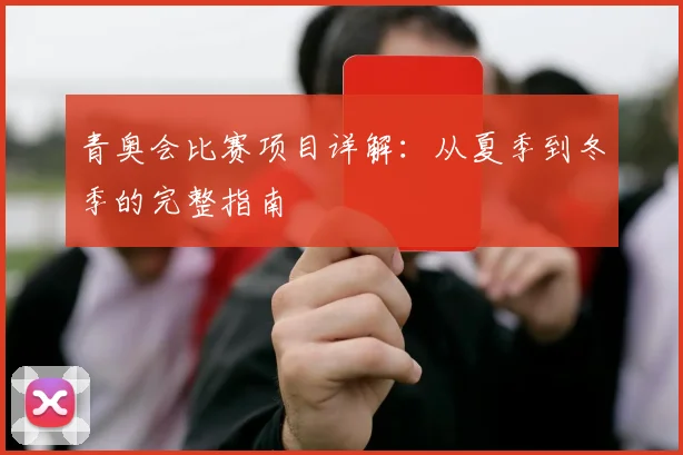 青奥会比赛项目详解：从夏季到冬季的完整指南