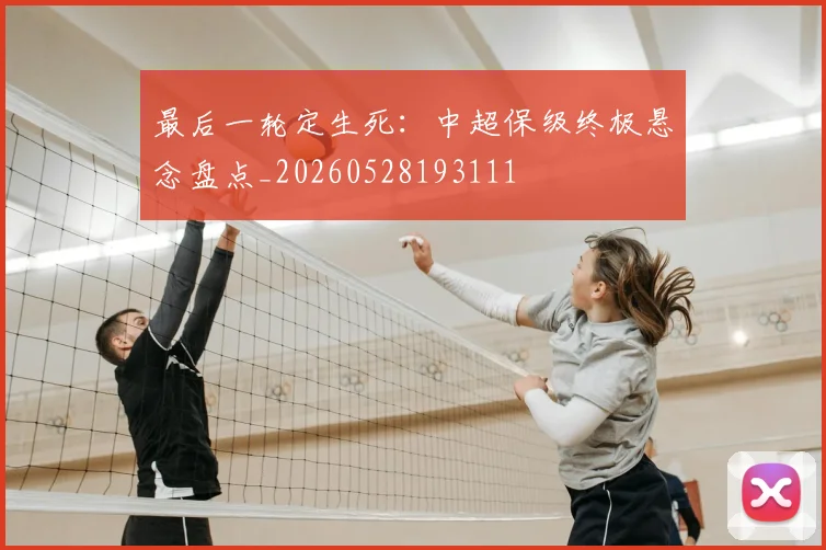 最后一轮定生死：中超保级终极悬念盘点_20260528193111