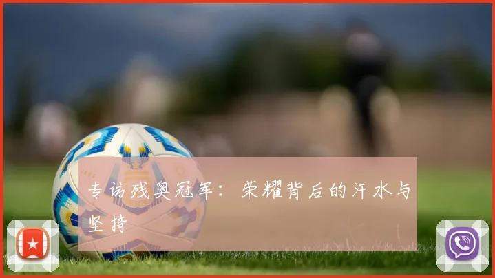 专访残奥冠军：荣耀背后的汗水与坚持