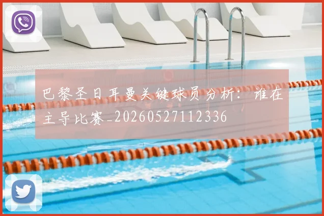 巴黎圣日耳曼关键球员分析：谁在主导比赛_20260527112336