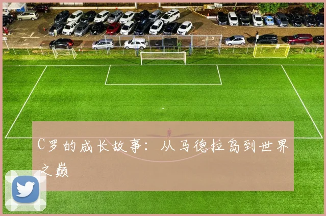 C罗的成长故事:从马德拉岛到世界之巅