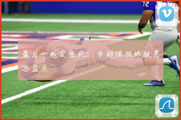 最后一轮定生死：中超保级终极悬念盘点